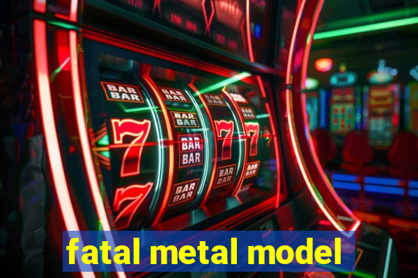 fatal metal model